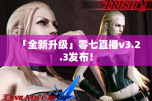 「全新升级」零七直播v3.2.3发布！