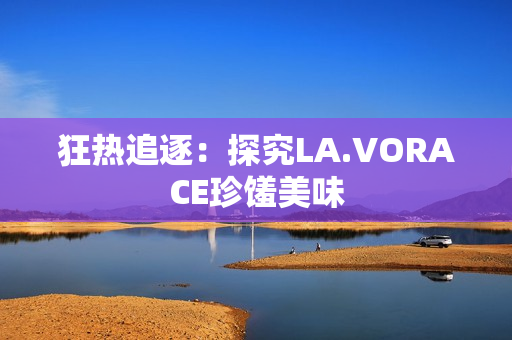 狂热追逐：探究LA.VORACE珍馐美味