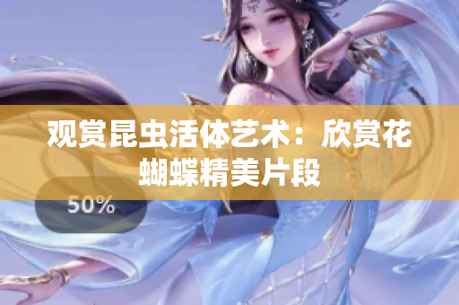 观赏昆虫活体艺术：欣赏花蝴蝶精美片段