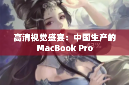 高清视觉盛宴：中国生产的MacBook Pro