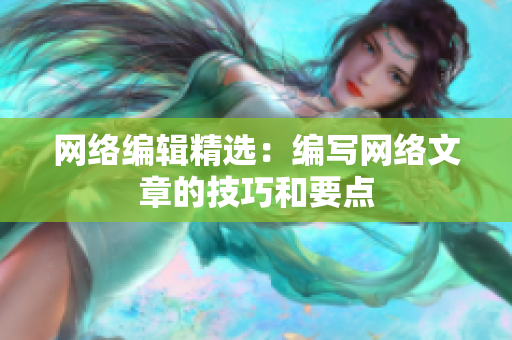 网络编辑精选：编写网络文章的技巧和要点