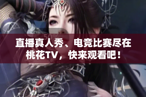 直播真人秀、电竞比赛尽在桃花TV，快来观看吧！