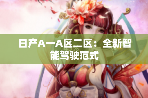 日产A一A区二区：全新智能驾驶范式