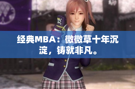 经典MBA：微微草十年沉淀，铸就非凡。