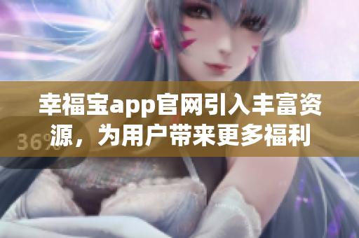 幸福宝app官网引入丰富资源，为用户带来更多福利