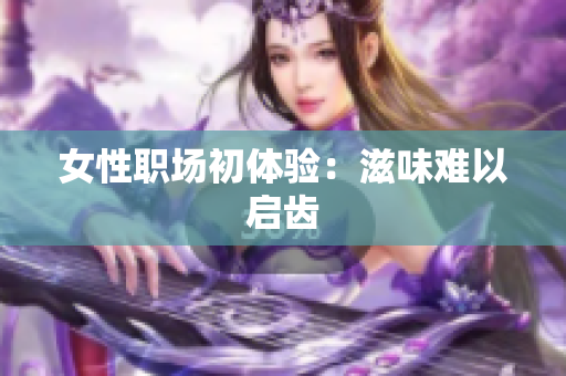 女性职场初体验：滋味难以启齿
