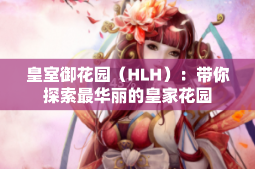 皇室御花园（HLH）：带你探索最华丽的皇家花园