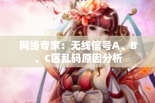 网络专家：无线信号A、B、C区乱码原因分析