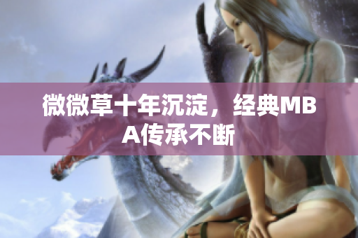 微微草十年沉淀，经典MBA传承不断