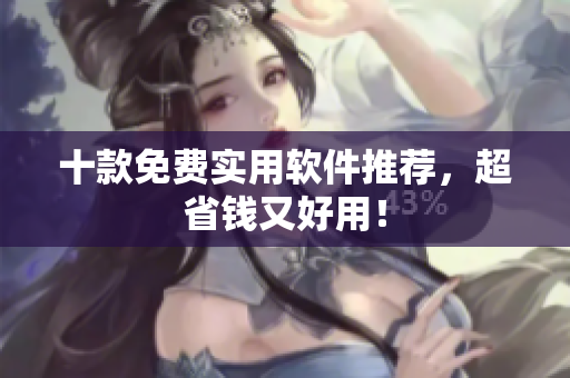 十款免费实用软件推荐，超省钱又好用！