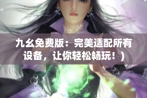 九幺免费版：完美适配所有设备，让你轻松畅玩！)