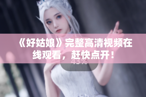 《好姑娘》完整高清视频在线观看，赶快点开！
