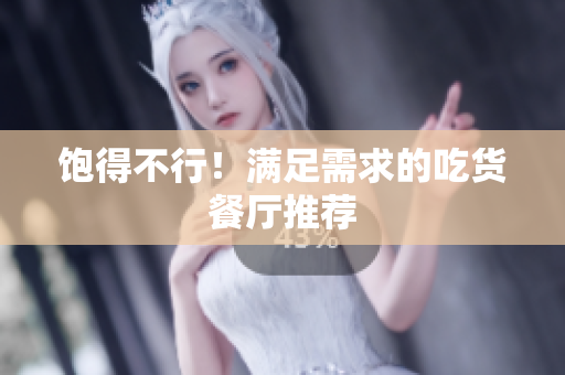 饱得不行！满足需求的吃货餐厅推荐