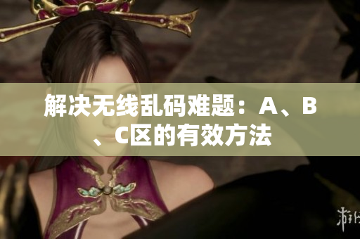 解决无线乱码难题：A、B、C区的有效方法