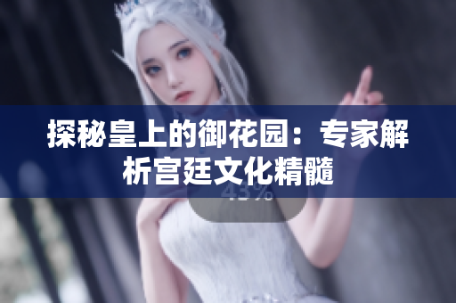 探秘皇上的御花园：专家解析宫廷文化精髓