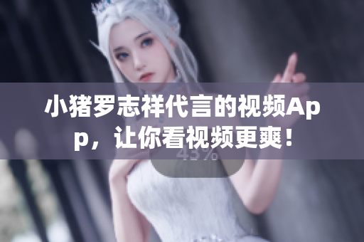 小猪罗志祥代言的视频App，让你看视频更爽！