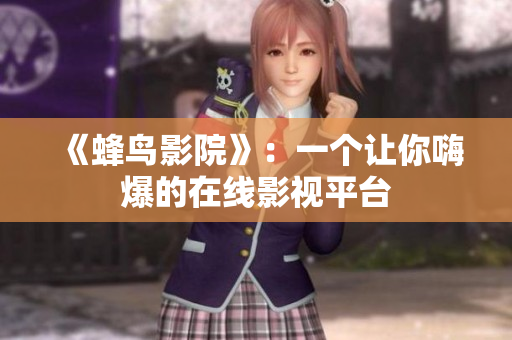 《蜂鸟影院》：一个让你嗨爆的在线影视平台