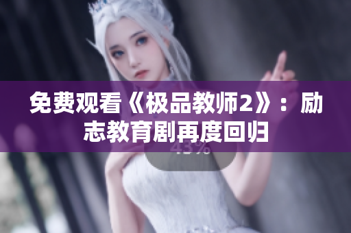 免费观看《极品教师2》：励志教育剧再度回归