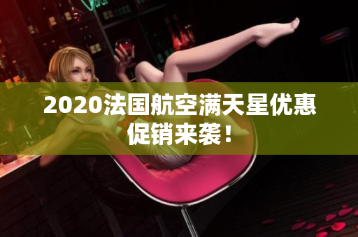 2020法国航空满天星优惠促销来袭！