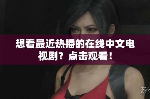 想看最近热播的在线中文电视剧？点击观看！
