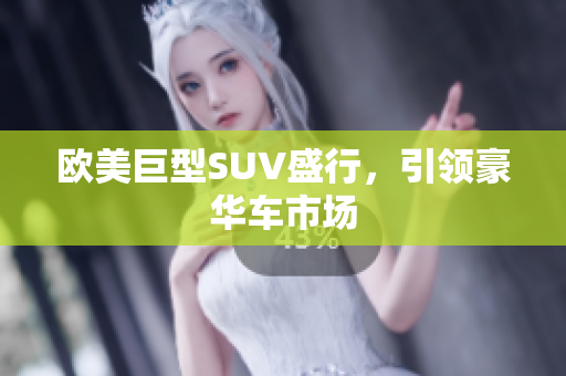欧美巨型SUV盛行，引领豪华车市场