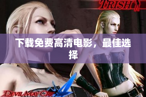 下载免费高清电影，最佳选择