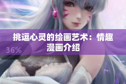挑逗心灵的绘画艺术：情趣漫画介绍