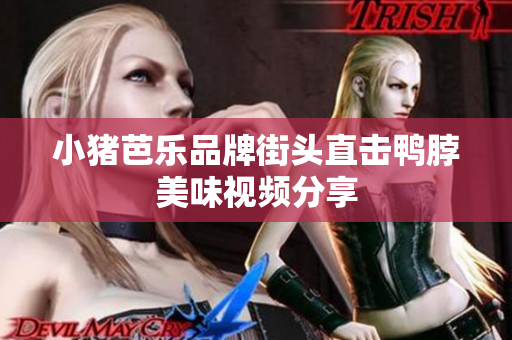 小猪芭乐品牌街头直击鸭脖美味视频分享
