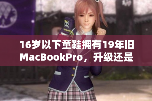 16岁以下童鞋拥有19年旧MacBookPro，升级还是淘汰？