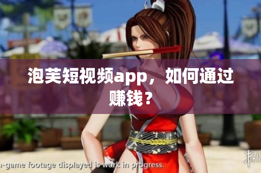 泡芙短视频app，如何通过赚钱？
