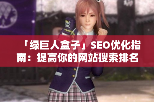 「绿巨人盒子」SEO优化指南：提高你的网站搜索排名