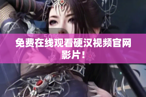 免费在线观看硬汉视频官网影片！