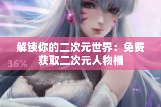 解锁你的二次元世界：免费获取二次元人物桶