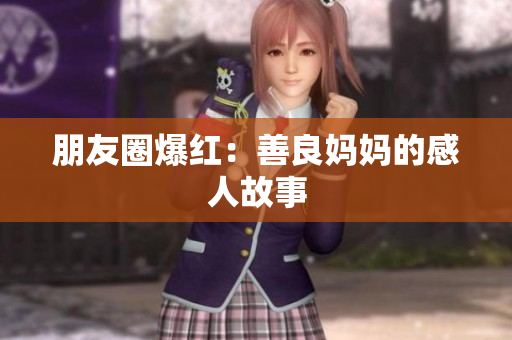 朋友圈爆红：善良妈妈的感人故事