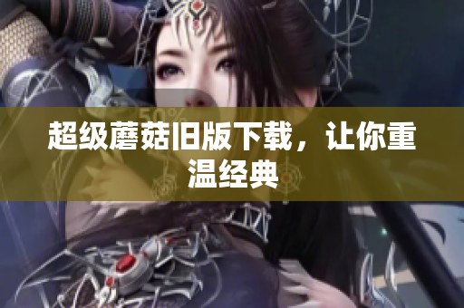 超级蘑菇旧版下载，让你重温经典