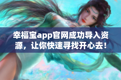 幸福宝app官网成功导入资源，让你快速寻找开心去！