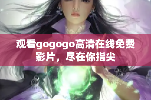 观看gogogo高清在线免费影片，尽在你指尖
