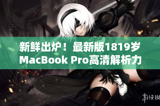 新鲜出炉！最新版1819岁MacBook Pro高清解析力出炉