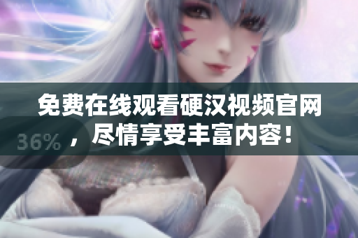 免费在线观看硬汉视频官网，尽情享受丰富内容！