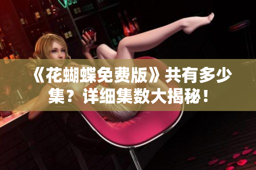 《花蝴蝶免费版》共有多少集？详细集数大揭秘！