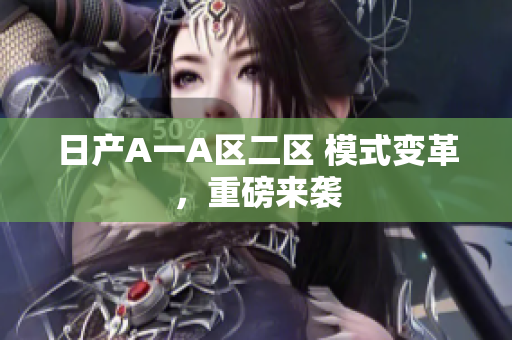 日产A一A区二区 模式变革，重磅来袭
