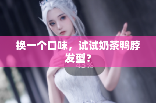 换一个口味，试试奶茶鸭脖发型？