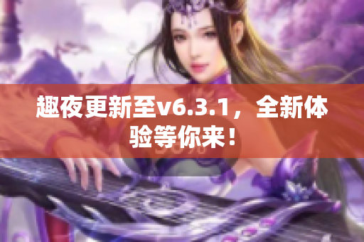 趣夜更新至v6.3.1，全新体验等你来！