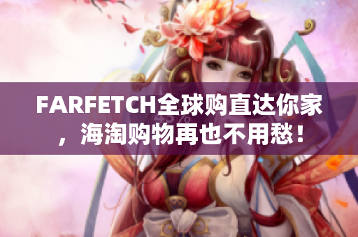 FARFETCH全球购直达你家，海淘购物再也不用愁！