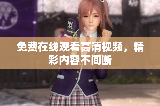 免费在线观看高清视频，精彩内容不间断