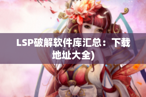 LSP破解软件库汇总：下载地址大全)