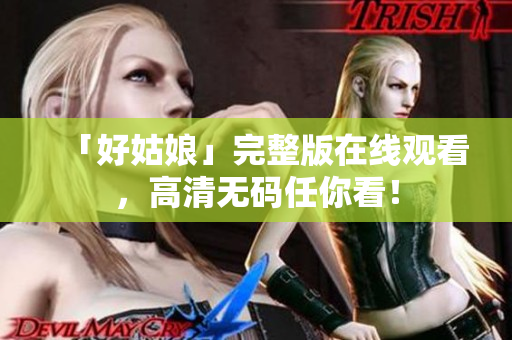 「好姑娘」完整版在线观看，高清无码任你看！