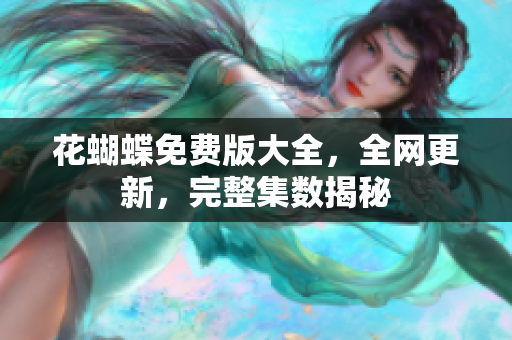 花蝴蝶免费版大全，全网更新，完整集数揭秘