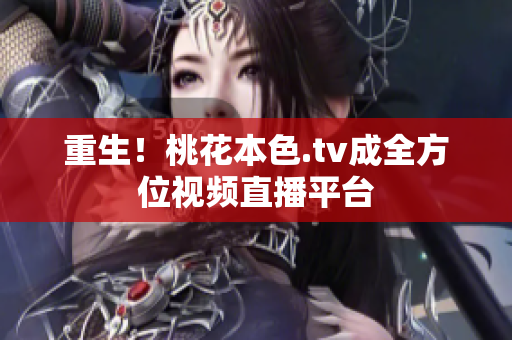 重生！桃花本色.tv成全方位视频直播平台