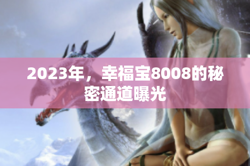 2023年，幸福宝8008的秘密通道曝光